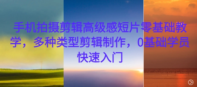 mp12335期-手机拍摄剪辑高级感短片零基础教学，多种类型剪辑制作，0基础学员快速入门