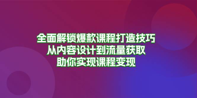 fy8011期-全面解锁爆款课程打造技巧，从内容设计到流量获取，助你实现课程变现