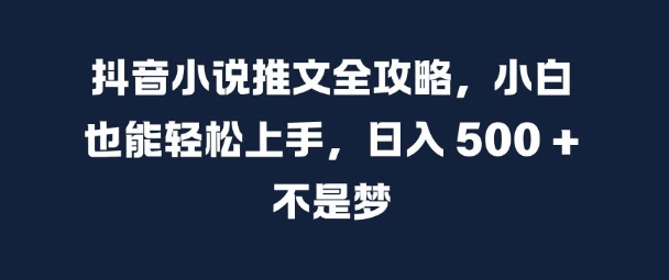 mp12414期-抖音小说推文全攻略，小白也能轻松上手，日入 5张+ 不是梦