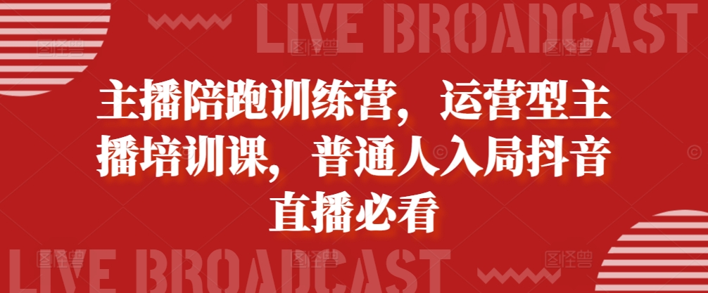 mp12423期-主播陪跑训练营，运营型主播培训课，普通人入局抖音直播必看