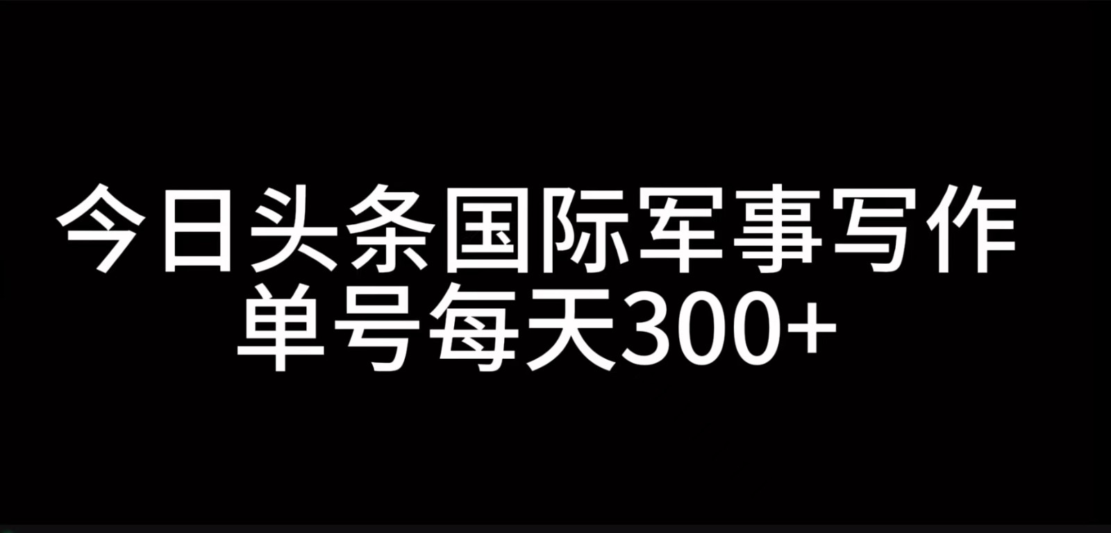 fy8125期-今日头条国际军事写作，利用AI创作，单号日入300+