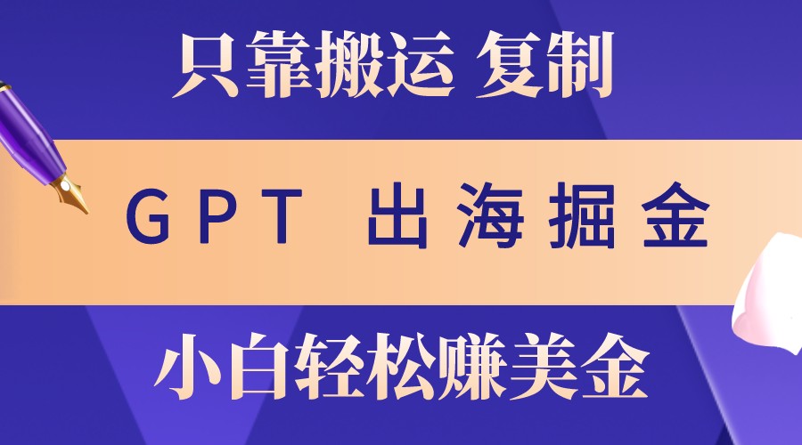fy8168期-出海掘金搬运，赚老外美金，月入3w+，仅需GPT粘贴复制，小白也能玩转