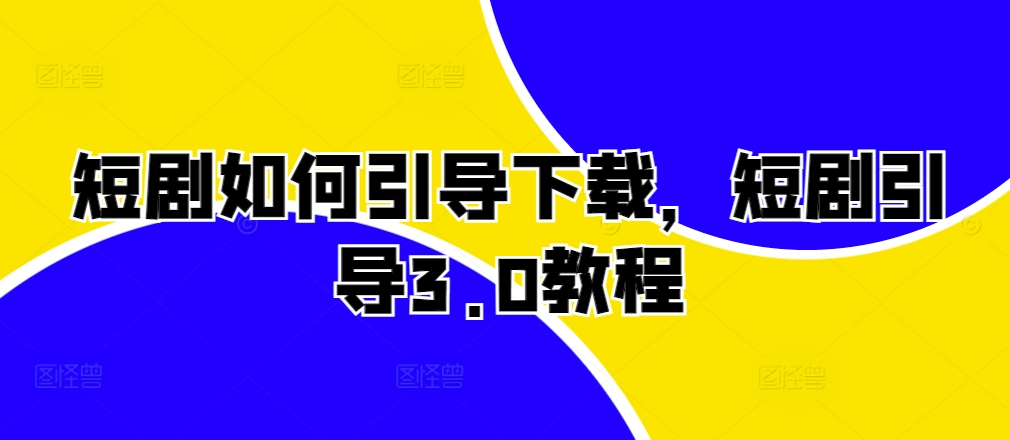 mp12576期-短剧如何引导下载，短剧引导3.0教程