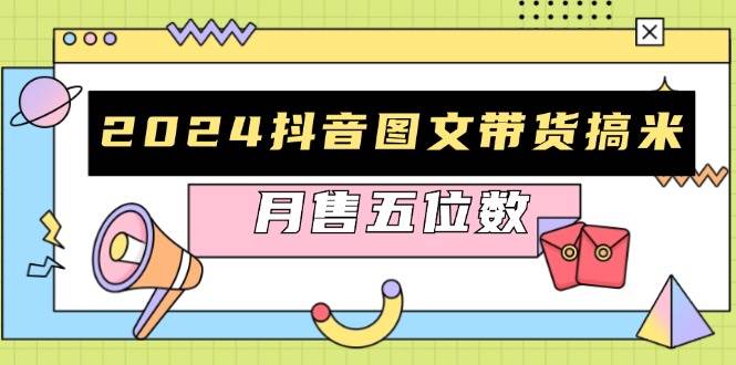 fy8344期-2024抖音图文带货搞米：快速起号与破播放方法，助力销量飙升，月售五位数