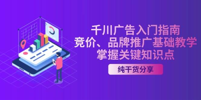 fy8374期-千川广告入门指南｜竞价、品牌推广基础教学，掌握关键知识点