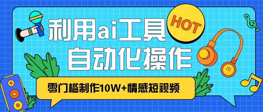 fy8433期-1分钟教你利用ai工具免费制作10W+情感视频,自动化批量操作,效率提升10倍！