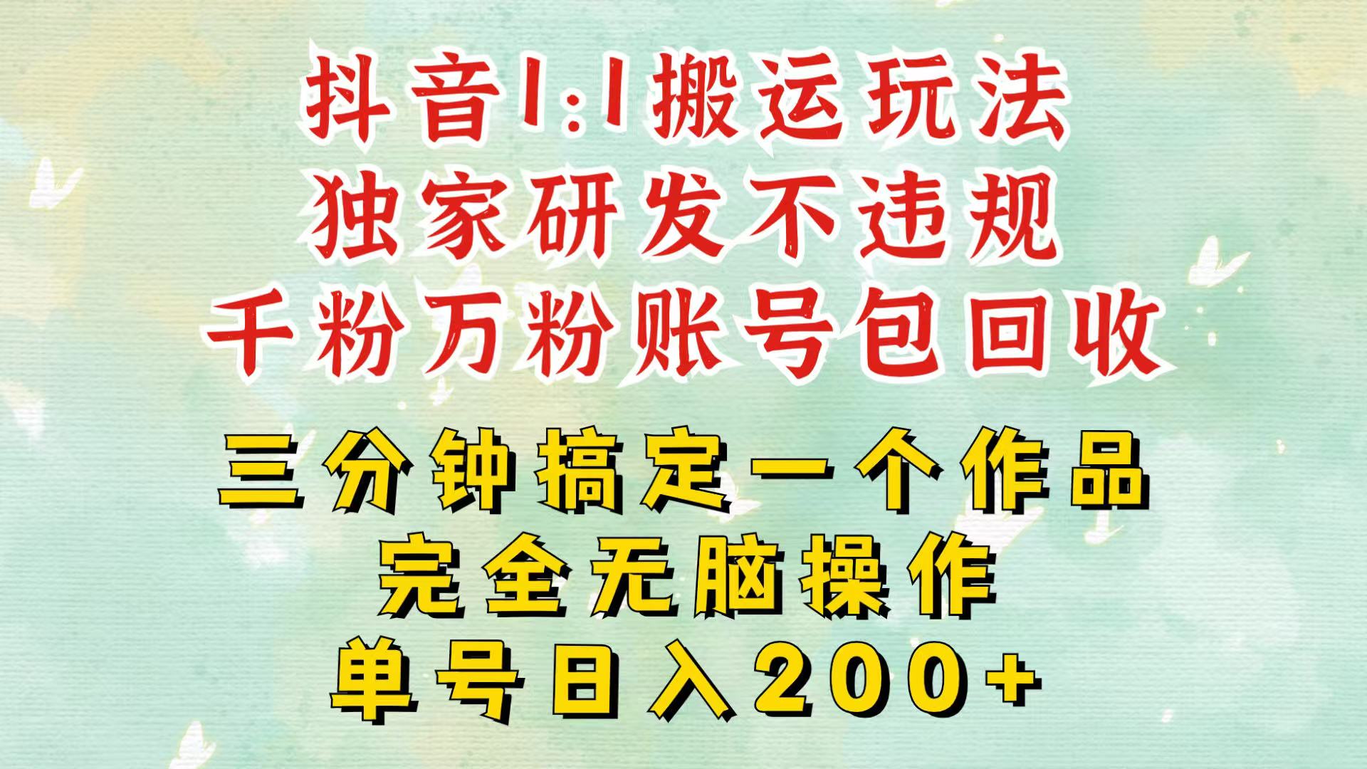 fy8488期-抖音1：1搬运独创顶级玩法！三分钟一条作品！单号每天稳定200+收益，千粉万粉包回收