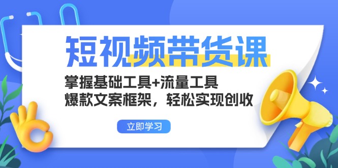 短视频带货课:掌握基础工具+流量工具,爆款文案框架,轻松实现创收-AIGC资源中心