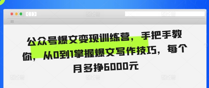 mp12756期-公众号爆文变现训练营，手把手教你，从0到1掌握爆文写作技巧，每个月多挣6000元