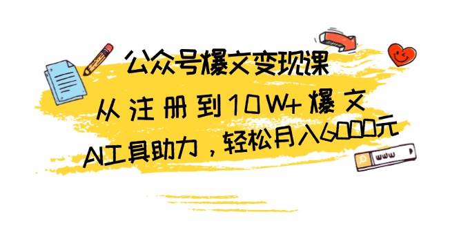 fy8528期-公众号爆文变现课：从注册到10W+爆文，AI工具助力，轻松月入6000元