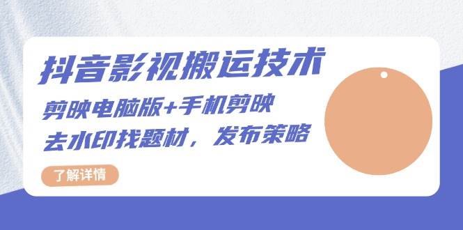 fy8581期-抖音影视搬运技术：电脑剪映+手机剪映，去水印找题材，发布策略
