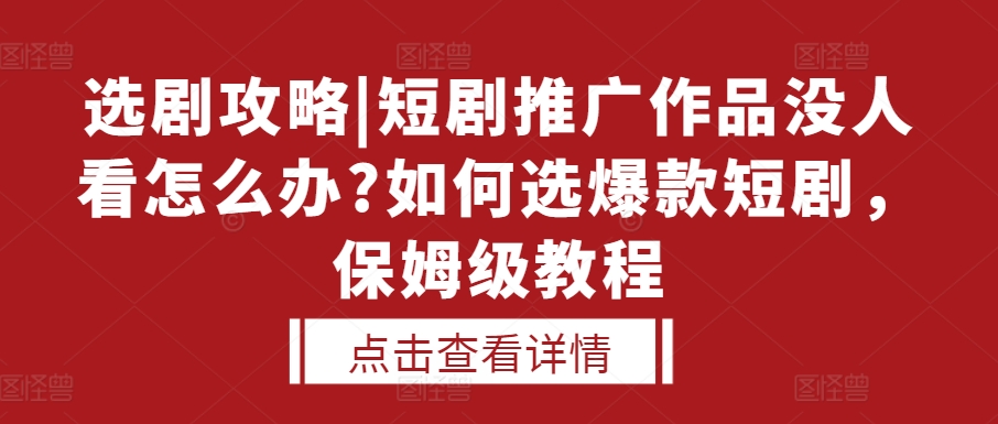 mp12922期-选剧攻略|短剧推广作品没人看怎么办?如何选爆款短剧，保姆级教程