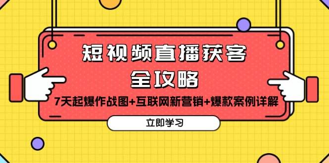 fy8728期-短视频直播获客全攻略：7天起爆作战图+互联网新营销+爆款案例详解