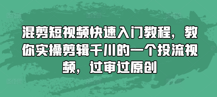mp13179期-混剪短视频快速入门教程，教你实操剪辑千川的一个投流视频，过审过原创