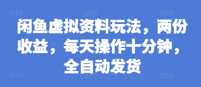 mp13331期-闲鱼虚拟资料玩法，两份收益，每天操作十分钟，全自动发货