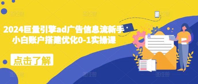 mp13363期-2024巨量引擎ad广告信息流新手小白账户搭建优化0-1实操课
