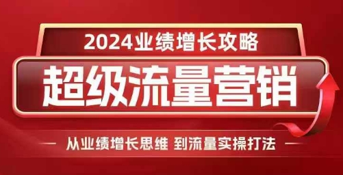 mp13365期-2024超级流量营销，2024业绩增长攻略，从业绩增长思维到流量实操打法