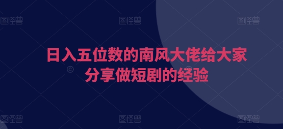 mp13525期-日入五位数的南风大佬给大家分享做短剧的经验