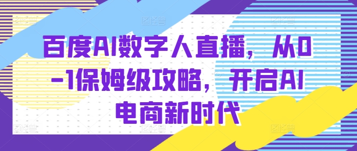 mp13779期-百度AI数字人直播带货，从0-1保姆级攻略，开启AI电商新时代