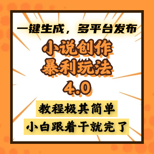 小说创作暴利玩法4.0,一键生成,多平台发布,课程极其简单,小白一学-AIGC资源中心