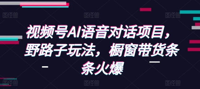 mp13942期-视频号AI语音对话项目，野路子玩法，橱窗带货条条火爆