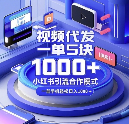视频代发,一单5块,小红书引流合作模式,一部手机轻松日入多张-AIGC资源中心