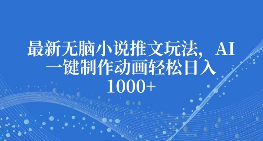 mp13951期-最新无脑小说推文玩法，AI一键制作动画轻松日入多张