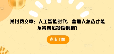 mp13952期-某付费文章：人工智能时代，普通人怎么才能不被淘汰持续躺赢?