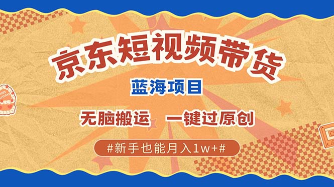 fy9534期-京东短视频带货 2025新风口 批量搬运 单号月入过万 上不封顶