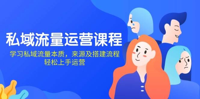 fy9556期-私域流量运营课程：学习私域流量本质，来源及搭建流程，轻松上手运营