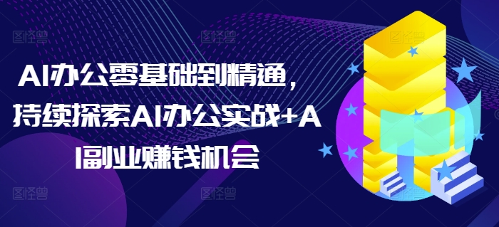 mp14144期-AI办公零基础到精通，持续探索AI办公实战+AI副业赚钱机会