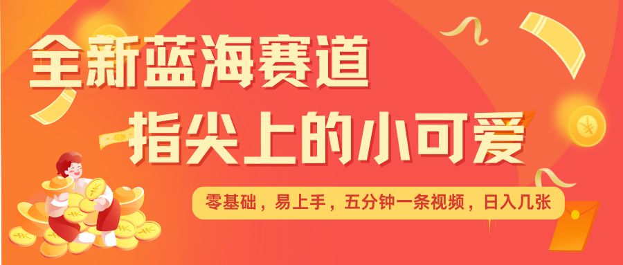 mp14148期-最新蓝海赛道，指尖上的小可爱，几分钟一条治愈系视频，日入几张，矩阵操作收益翻倍
