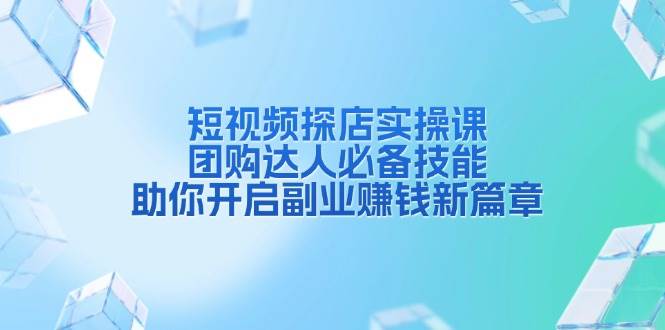 fy9602期-短视频探店实操课，团购达人必备技能，助你开启副业赚钱新篇章