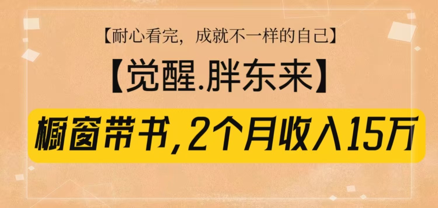 fy9614期-橱窗带书《觉醒，胖东来》，2个月收入15W，没难度只照做！