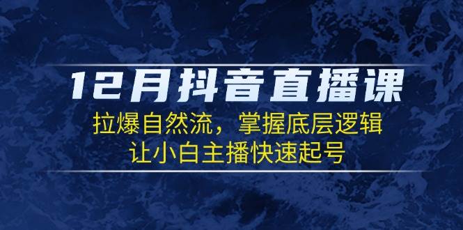 fy9625期-12月抖音直播课：拉爆自然流，掌握底层逻辑，让小白主播快速起号