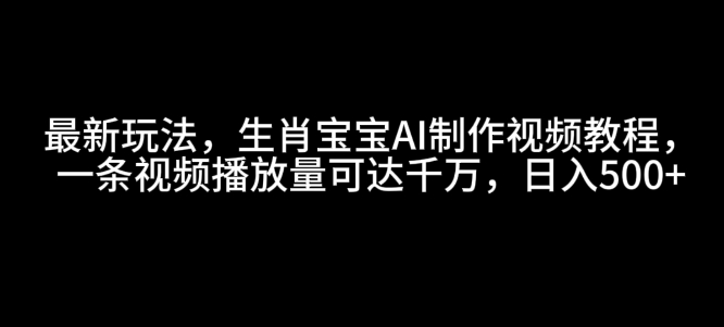 mp14268期-最新玩法，生肖宝宝AI制作视频教程，一条视频播放量可达千万，日入5张