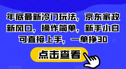 mp14275期-年底最新冷门玩法，京东家政新风口，操作简单，新手小白可直接上手，一单挣30