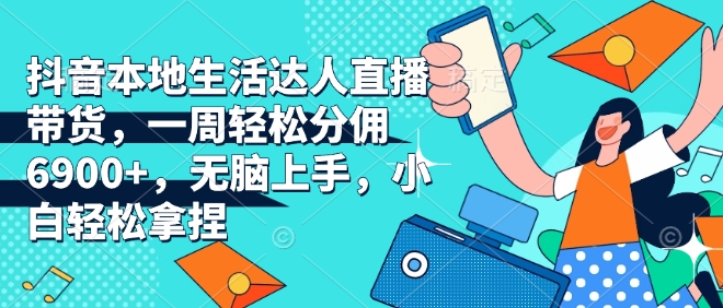 mp14295期-抖音本地生活达人直播带货，一周轻松分佣6900+，无脑上手，小白轻松拿捏