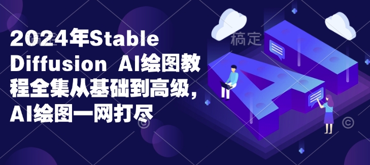 mp14318期-2024年Stable Diffusion Al绘图教程全集从基础到高级，AI绘图一网打尽