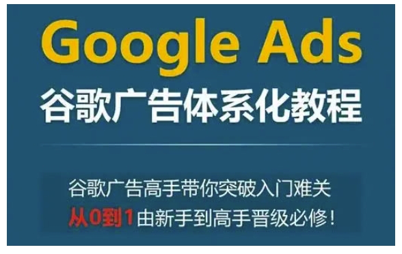 mp14322期-Google Ads谷歌广告体系化教程，谷歌广告高手带你突破入门难关，从0到1由新手到高手晋级必修
