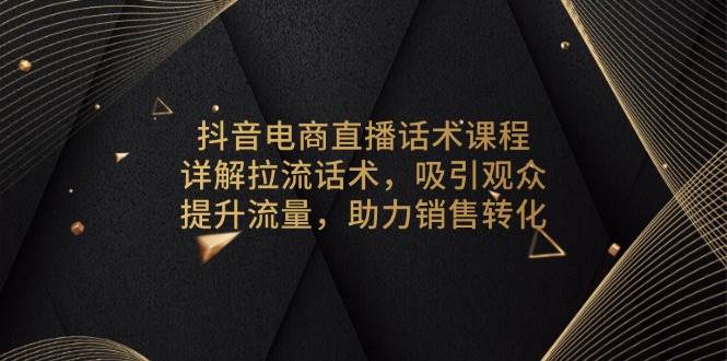 fy9685期-抖音电商直播话术课程，详解拉流话术，吸引观众，提升流量，助力销售转化