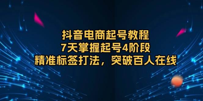 fy9686期-抖音电商起号教程，7天掌握起号4阶段，精准标签打法，突破百人在线