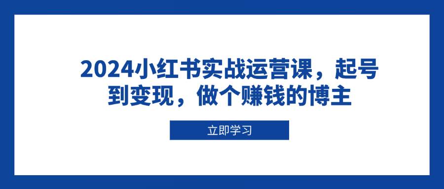 fy9688期-2024小红书实战运营课，起号到变现，做个赚钱的博主
