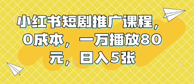 mp14371期-小红书短剧推广课程，0成本，一万播放80元，日入5张