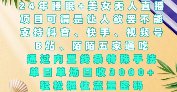 mp14388期-2024年睡眠+美女无人直播，通过内置线条特殊手法，单场日收3k+，轻松握住流量密码