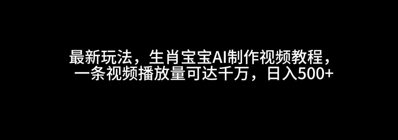 fy9735期-最新玩法，生肖宝宝AI制作视频教程，一条视频播放量可达千万，日入500+