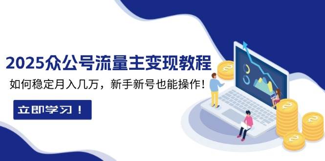fy9745期-2025众公号流量主变现教程：如何稳定月入几万，新手新号也能操作