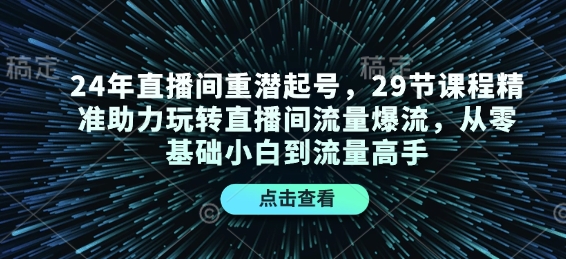 mp14419期-24年直播间重潜起号，29节课程精准助力玩转直播间流量爆流，从零基础小白到流量高手