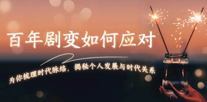 fy9756期-某付费文章：百年剧变如何应对，为你梳理时代脉络，揭秘个人发展与时代关系
