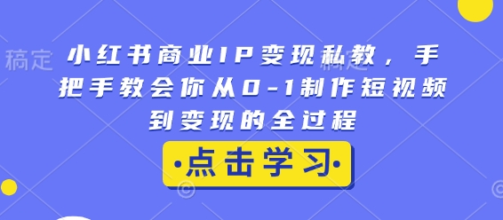 mp14458期-小红书商业IP变现私教，手把手教会你从0-1制作短视频到变现的全过程